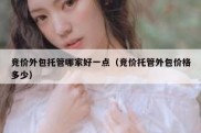 竞价外包托管哪家好一点（竞价托管外包价格多少）