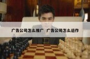 广告公司怎么推广  广告公司怎么运作