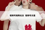 视频号矩阵玩法  视频号方案