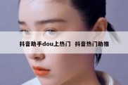 抖音助手dou上热门  抖音热门助推