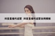 抖音直播代运营  抖音直播代运营合同模板