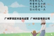 广州萝岗区抖音代运营  广州抖音带货公司