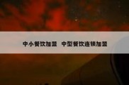 中小餐饮加盟  中型餐饮连锁加盟