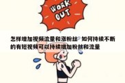 怎样增加视频流量和涨粉丝  如何持续不断的有短视频可以持续增加粉丝和流量
