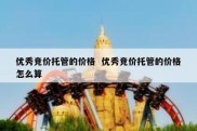 优秀竞价托管的价格  优秀竞价托管的价格怎么算