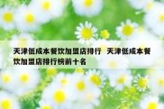 天津低成本餐饮加盟店排行  天津低成本餐饮加盟店排行榜前十名