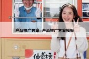 产品推广方案  产品推广方案模板