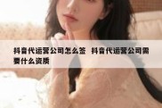 抖音代运营公司怎么签  抖音代运营公司需要什么资质