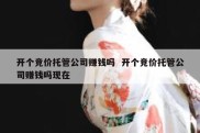 开个竞价托管公司赚钱吗  开个竞价托管公司赚钱吗现在
