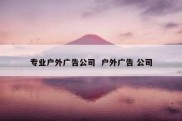 专业户外广告公司  户外广告 公司