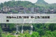 抖加dou上热门投放  抖+上热门投放规则