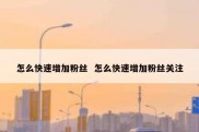 怎么快速增加粉丝  怎么快速增加粉丝关注