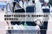 微信聊个天抖音就推广告  微信里聊什么抖音就推荐什么