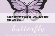 长春连锁特色餐饮加盟  2021长春餐饮连锁加盟展会