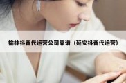 榆林抖音代运营公司靠谱（延安抖音代运营）
