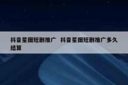 抖音星图短剧推广  抖音星图短剧推广多久结算