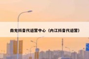 南充抖音代运营中心（内江抖音代运营）