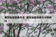 餐饮加盟招商方法  餐饮加盟招商方法和技巧