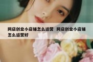 网店创业小店铺怎么运营  网店创业小店铺怎么运营好