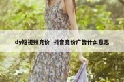 dy短视频竞价  抖音竞价广告什么意思