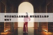 餐饮店铺怎么去做加盟  餐饮加盟怎么做步骤如下