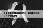 徐州餐饮连锁加盟费用多少  徐州餐饮加盟公司有哪些品牌