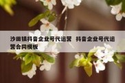 沙田镇抖音企业号代运营  抖音企业号代运营合同模板