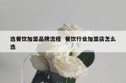 选餐饮加盟品牌流程  餐饮行业加盟店怎么选