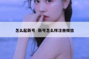 怎么起新号  新号怎么样注册微信