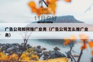广告公司如何推广业务（广告公司怎么推广业务）