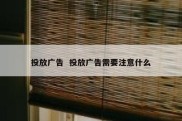 投放广告  投放广告需要注意什么