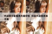 代运营抖音服务方案价格  抖音代运营具体方案