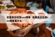 百度竞价托管seo博客  百度竞价托管seo博客是什么