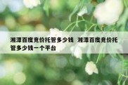 湘潭百度竞价托管多少钱  湘潭百度竞价托管多少钱一个平台