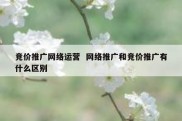 竞价推广网络运营  网络推广和竞价推广有什么区别