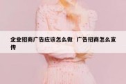 企业招商广告应该怎么做  广告招商怎么宣传