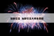 加群引流  加群引流大师免费版