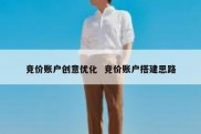 竞价账户创意优化  竞价账户搭建思路