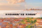 长沙竞价网络推广托管  长沙网站推广