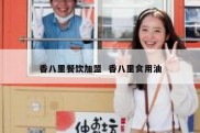 香八里餐饮加盟  香八里食用油