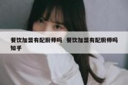 餐饮加盟有配厨师吗  餐饮加盟有配厨师吗知乎