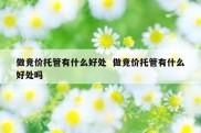 做竞价托管有什么好处  做竞价托管有什么好处吗