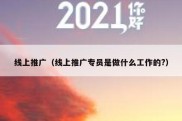 线上推广（线上推广专员是做什么工作的?）