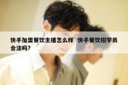 快手加盟餐饮主播怎么样  快手餐饮招学员合法吗?