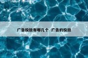 广告投放有哪几个  广告的投放