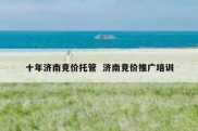 十年济南竞价托管  济南竞价推广培训