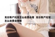 竞价账户托管怎么收费合理  竞价账户托管怎么收费合理呢