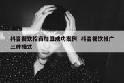 抖音餐饮招商加盟成功案例  抖音餐饮推广三种模式