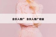 合伙人推广  合伙人推广收益