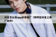 抖音怎么挂app应用推广（如何在抖音上推广软件）